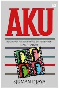 Image of Aku : Berdasarkan Perjalanan Hidup Dan Karya Penyair Chairil Anwar